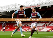 开云体育入口官网-曼联主场战平西汉姆联，难求一胜
