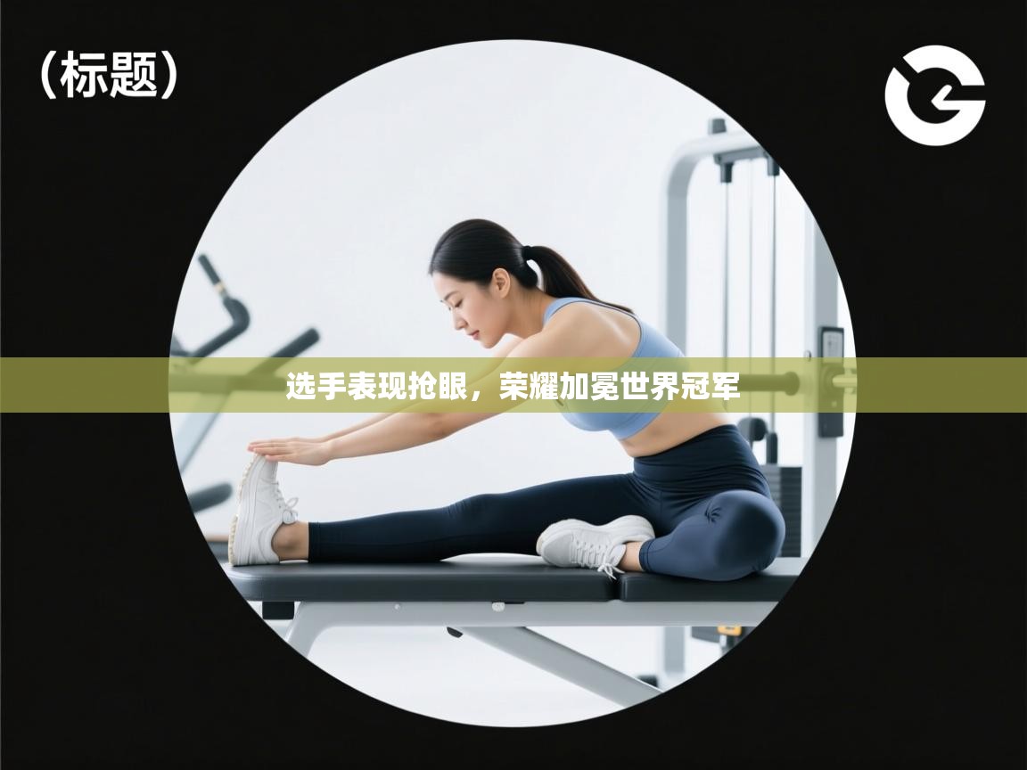 选手表现抢眼,荣耀加冕世界冠军