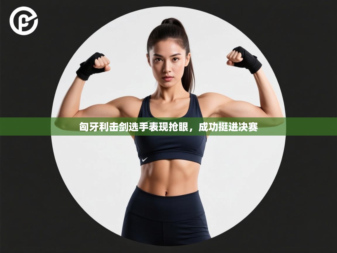 匈牙利击剑选手表现抢眼,成功挺进决赛 第2张