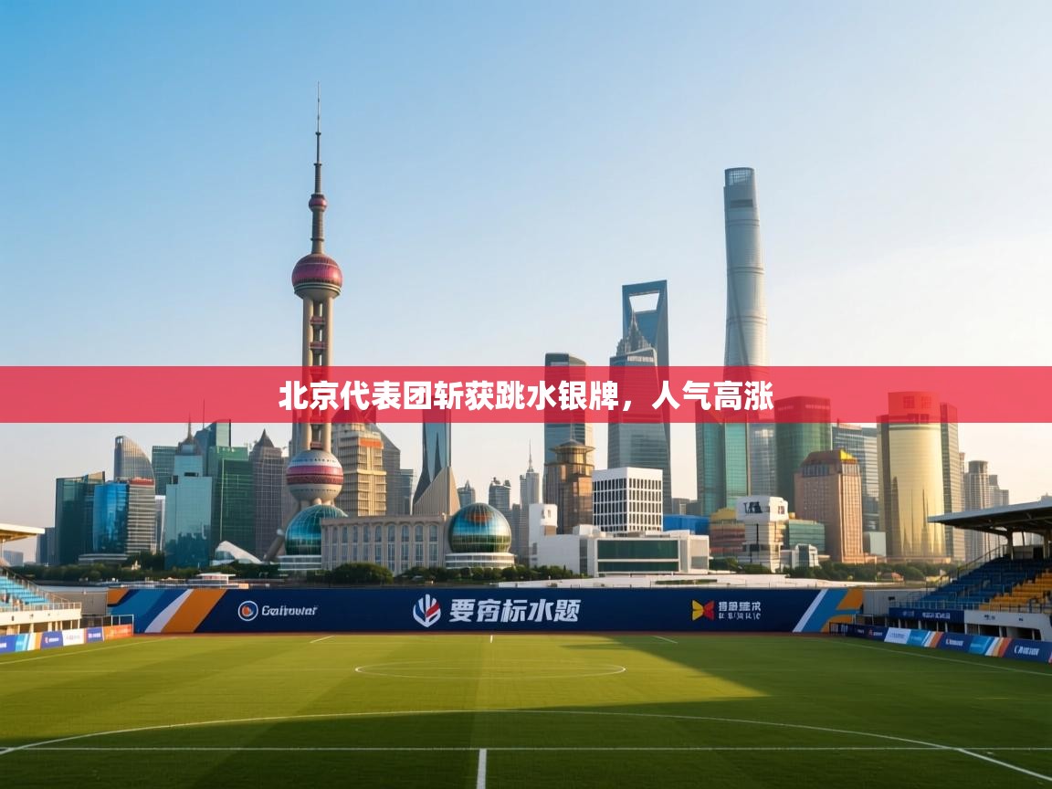 北京代表团斩获跳水银牌,人气高涨 第1张